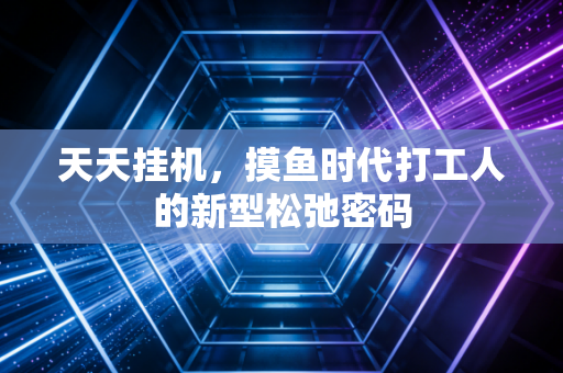 天天挂机，摸鱼时代打工人的新型松弛密码