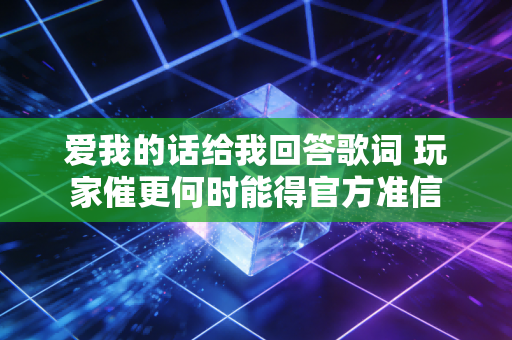 爱我的话给我回答歌词 玩家催更何时能得官方准信