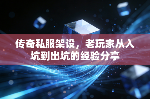 传奇私服架设，老玩家从入坑到出坑的经验分享