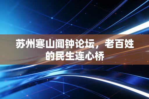 苏州寒山闻钟论坛,老百姓的民生连心桥