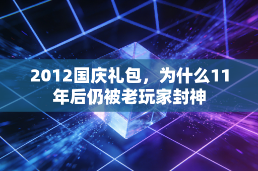 2012国庆礼包，为什么11年后仍被老玩家封神