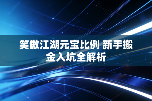 笑傲江湖元宝比例 新手搬金入坑全解析