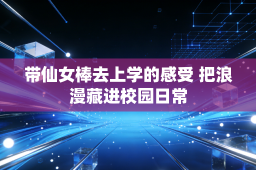 带仙女棒去上学的感受 把浪漫藏进校园日常