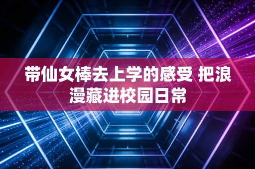 带仙女棒去上学的感受 把浪漫藏进校园日常