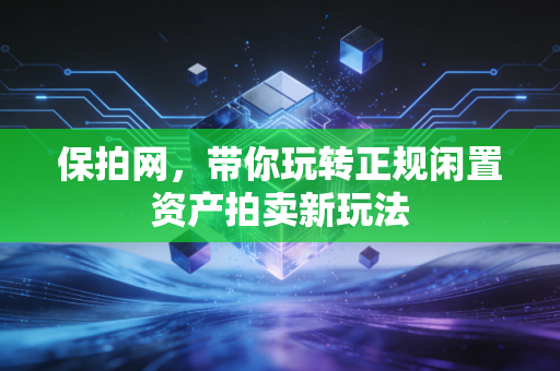 保拍网，带你玩转正规闲置资产拍卖新玩法