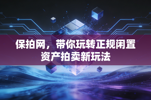 保拍网，带你玩转正规闲置资产拍卖新玩法
