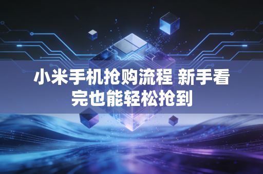 小米手机抢购流程 新手看完也能轻松抢到