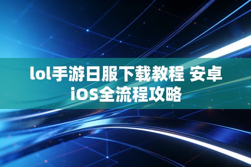 lol手游日服下载教程 安卓iOS全流程攻略
