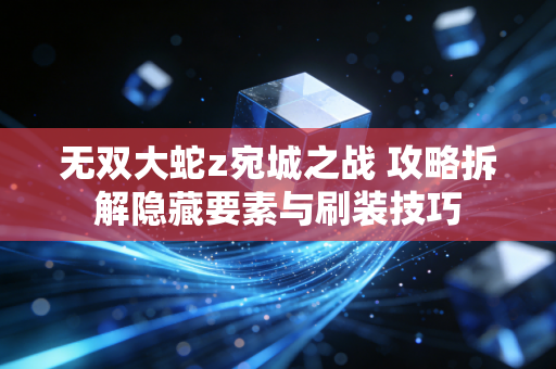 无双大蛇z宛城之战 攻略拆解隐藏要素与刷装技巧