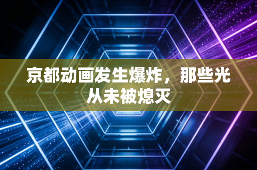 京都动画发生爆炸，那些光从未被熄灭
