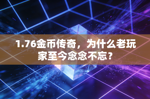 1.76金币传奇，为什么老玩家至今念念不忘？