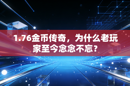 1.76金币传奇，为什么老玩家至今念念不忘？