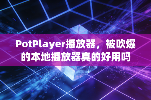PotPlayer播放器，被吹爆的本地播放器真的好用吗