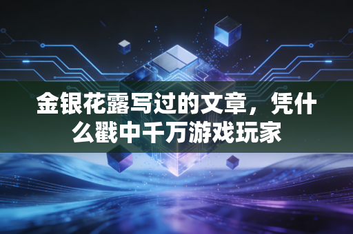 金银花露写过的文章，凭什么戳中千万游戏玩家