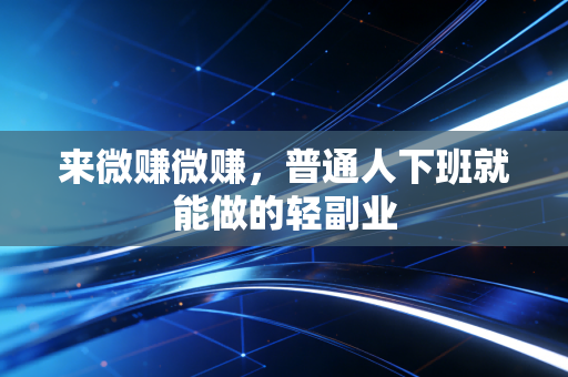 来微赚微赚，普通人下班就能做的轻副业