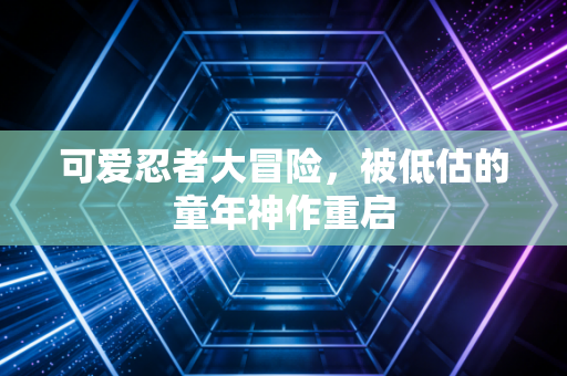 可爱忍者大冒险，被低估的童年神作重启