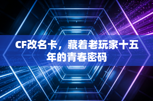 CF改名卡，藏着老玩家十五年的青春密码