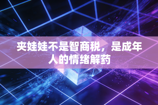 夹娃娃不是智商税，是成年人的情绪解药