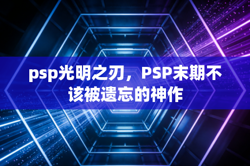 psp光明之刃，PSP末期不该被遗忘的神作