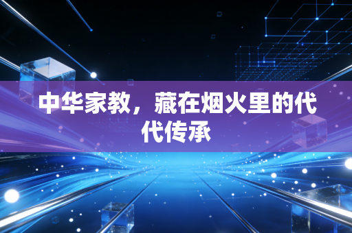 中华家教，藏在烟火里的代代传承