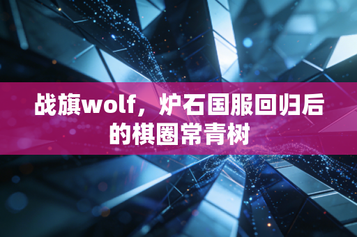 战旗wolf，炉石国服回归后的棋圈常青树