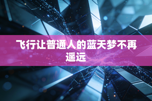 飞行让普通人的蓝天梦不再遥远