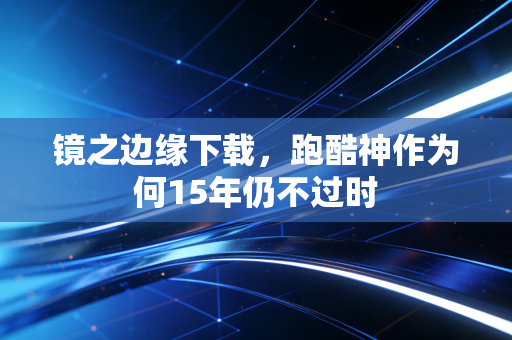 镜之边缘下载，跑酷神作为何15年仍不过时