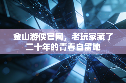 金山游侠官网,老玩家藏了二十年的青春自留地