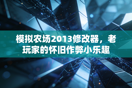 模拟农场2013修改器,老玩家的怀旧作弊小乐趣