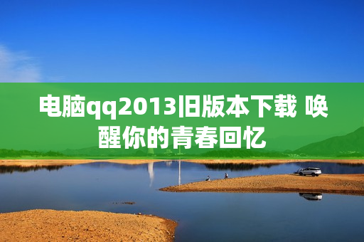 电脑qq2013旧版本下载 唤醒你的青春回忆