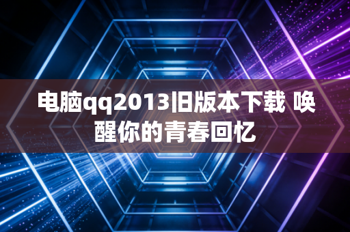 电脑qq2013旧版本下载 唤醒你的青春回忆