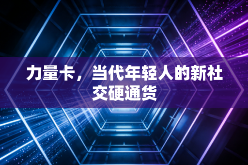 力量卡，当代年轻人的新社交硬通货