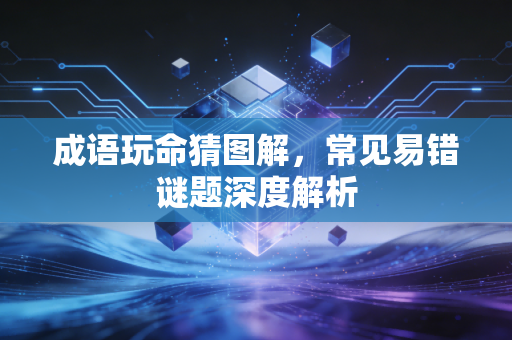 成语玩命猜图解，常见易错谜题深度解析