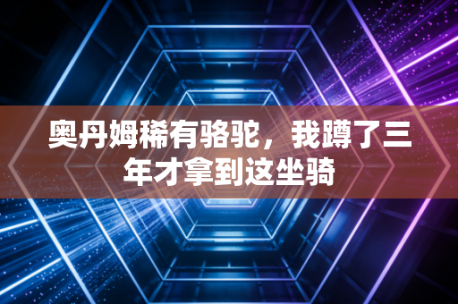 奥丹姆稀有骆驼，我蹲了三年才拿到这坐骑
