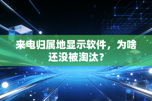 来电归属地显示软件，为啥还没被淘汰？