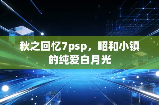秋之回忆7psp，昭和小镇的纯爱白月光