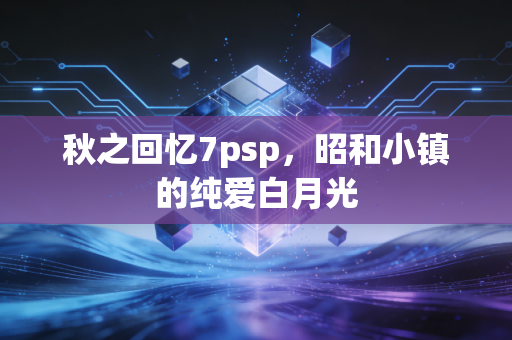 秋之回忆7psp，昭和小镇的纯爱白月光