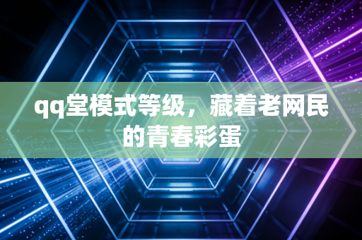 qq堂模式等级，藏着老网民的青春彩蛋