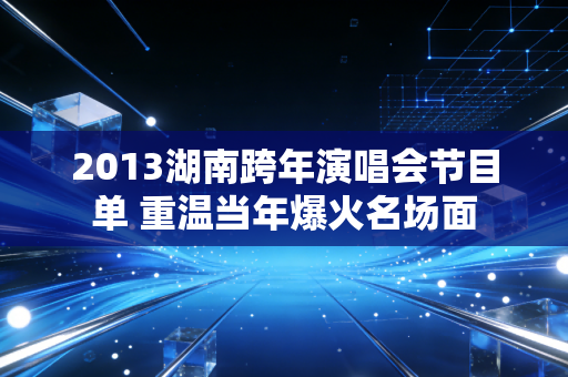 2013湖南跨年演唱会节目单 重温当年爆火名场面