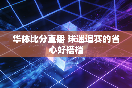 华体比分直播 球迷追赛的省心好搭档