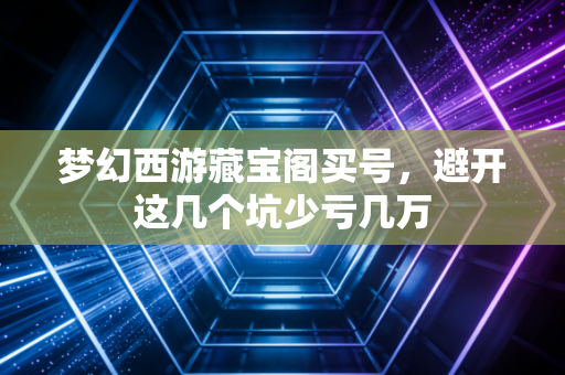 梦幻西游藏宝阁买号，避开这几个坑少亏几万