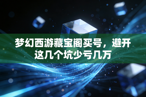 梦幻西游藏宝阁买号，避开这几个坑少亏几万