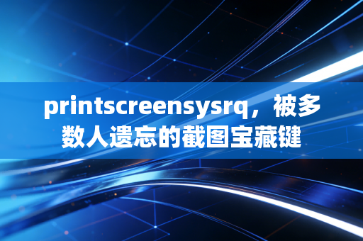 printscreensysrq,被多数人遗忘的截图宝藏键
