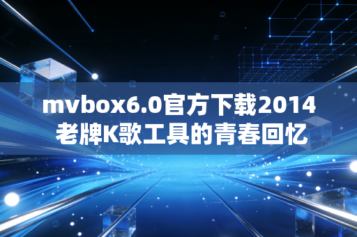 mvbox6.0官方下载2014 老牌K歌工具的青春回忆
