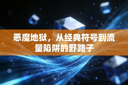 恶魔地狱，从经典符号到流量陷阱的野路子