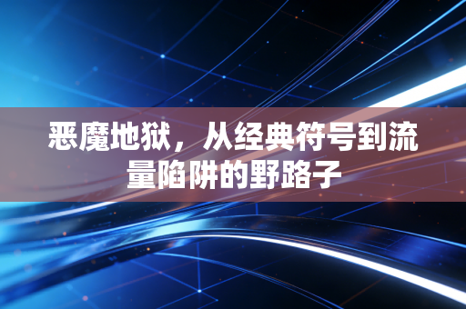 恶魔地狱，从经典符号到流量陷阱的野路子