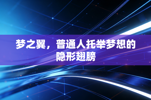 梦之翼，普通人托举梦想的隐形翅膀