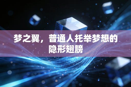 梦之翼，普通人托举梦想的隐形翅膀