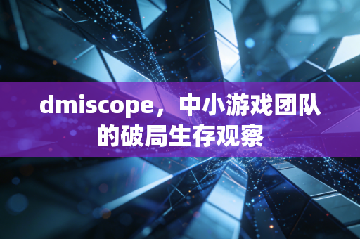 dmiscope,中小游戏团队的破局生存观察