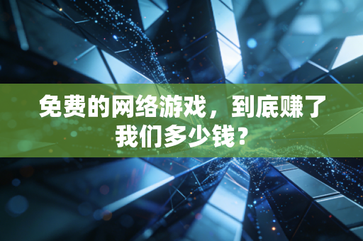 免费的网络游戏，到底赚了我们多少钱？